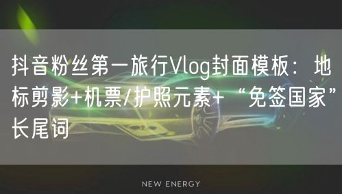 抖音粉丝第一旅行Vlog封面模板：地标剪影+机票/护照元素+“免签国家”长尾词