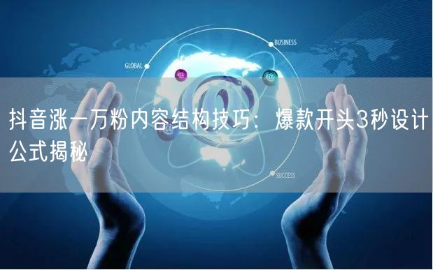 抖音涨一万粉内容结构技巧：爆款开头3秒设计公式揭秘