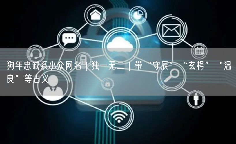 狗年忠诚系小众网名｜独一无二｜带“守辰”“玄枵”“温良”等古义