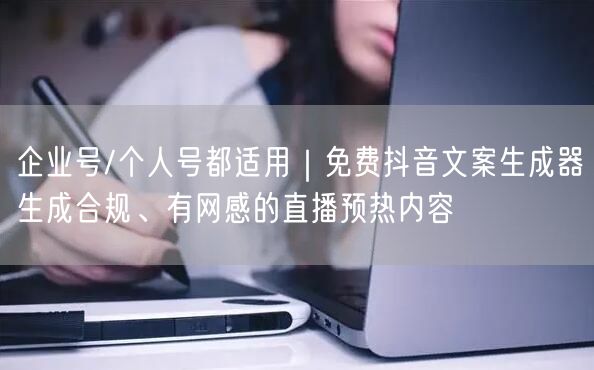 企业号/个人号都适用｜免费抖音文案生成器生成合规、有网感的直播预热内容