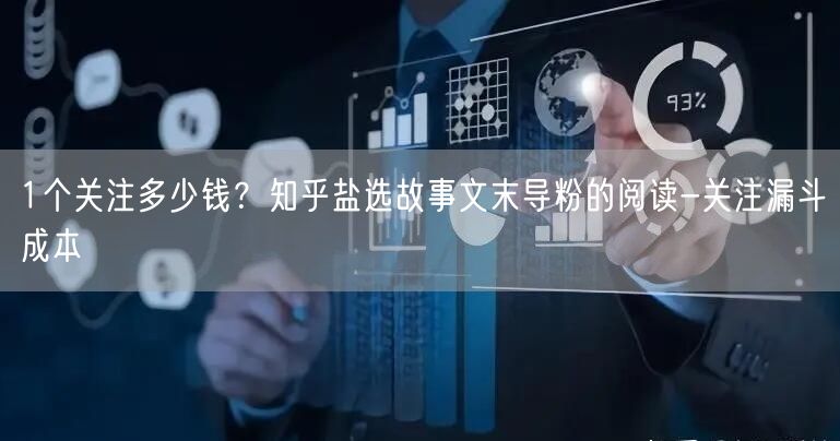 1个关注多少钱?知乎盐选故事文末导粉的阅读-关注漏斗成本