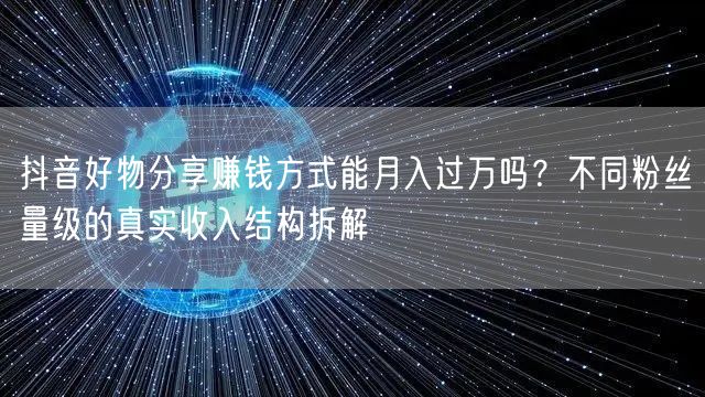 抖音好物分享赚钱方式能月入过万吗?不同粉丝量级的真实收入结构拆解