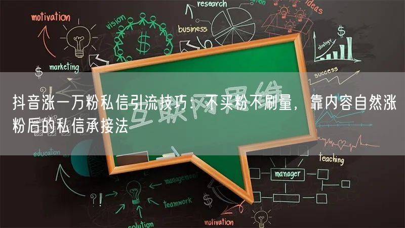 抖音涨一万粉私信引流技巧：不买粉不刷量，靠内容自然涨粉后的私信承接法