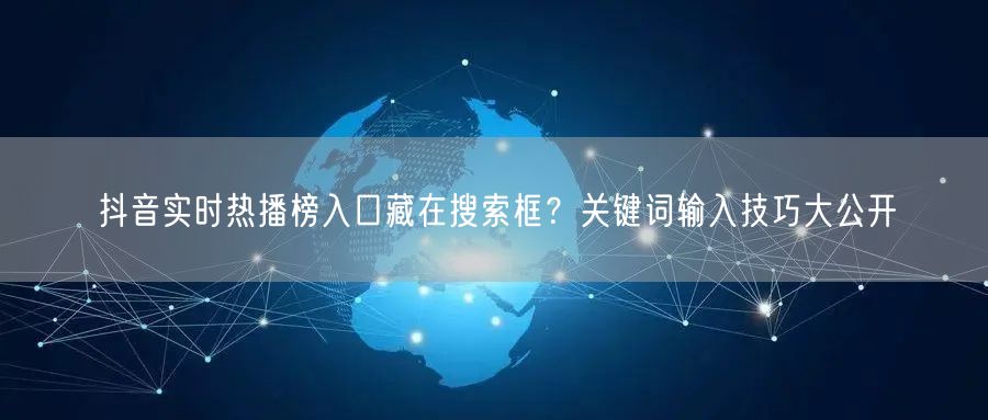 抖音实时热播榜入口藏在搜索框？关键词输入技巧大公开