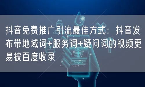 抖音免费推广引流最佳方式：抖音发布带地域词+服务词+疑问词的视频更易被百度收录