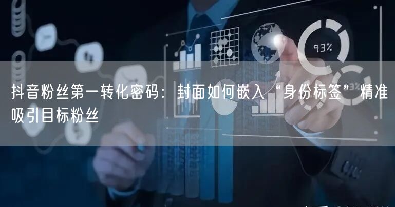 抖音粉丝第一转化密码：封面如何嵌入“身份标签”精准吸引目标粉丝