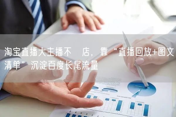 淘宝直播大主播不開店，靠“直播回放+图文清单”沉淀百度长尾流量