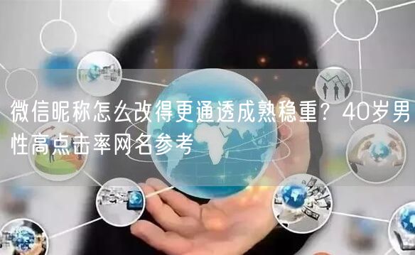 微信昵称怎么改得更通透成熟稳重？40岁男性高点击率网名参考