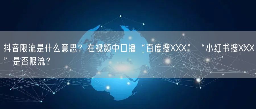 抖音限流是什么意思?在视频中口播“百度搜XXX”“小红书搜XXX”是否限流?