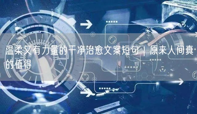 温柔又有力量的干净治愈文案短句|原来人间真的值得