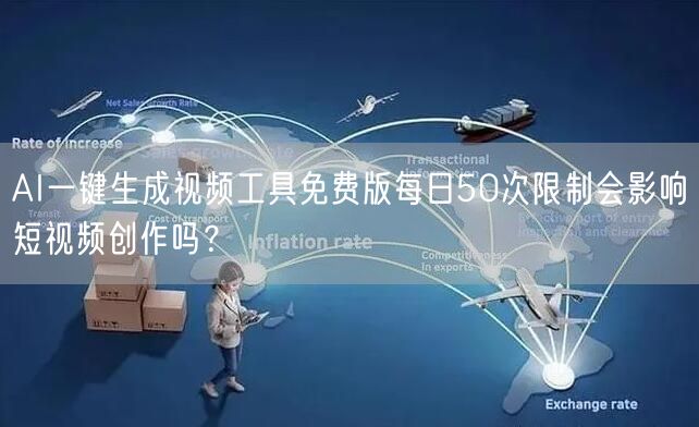 AI一键生成视频工具免费版每日50次限制会影响短视频创作吗？