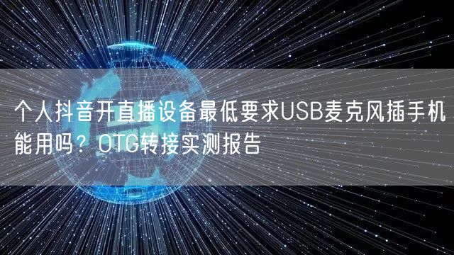 个人抖音开直播设备最低要求USB麦克风插手机能用吗？OTG转接实测报告