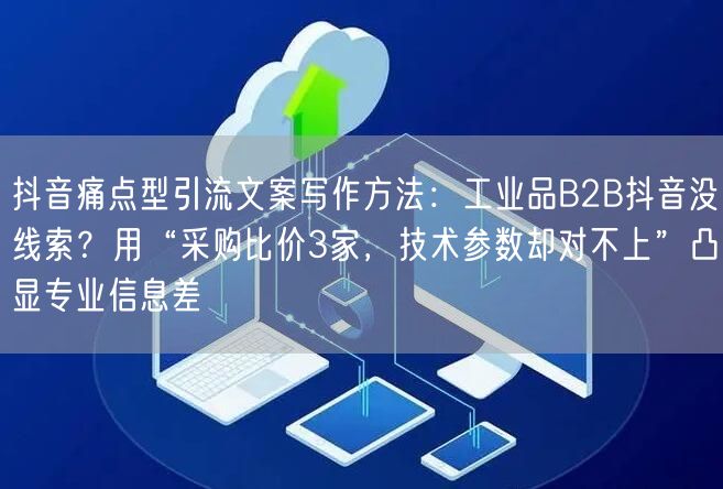 抖音痛点型引流文案写作方法:工业品B2B抖音没线索?用“采购比价3家,技术参数却