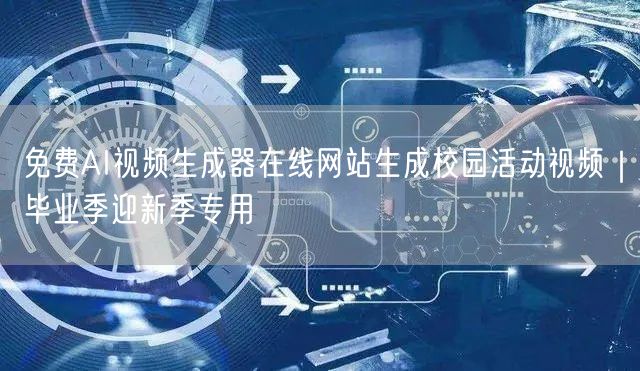 免费AI视频生成器在线网站生成校园活动视频|毕业季迎新季专用