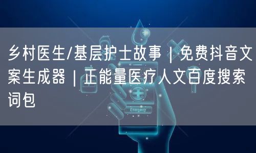 乡村医生/基层护士故事|免费抖音文案生成器|正能量医疗人文百度搜索词包