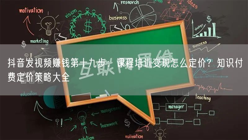 抖音发视频赚钱第十九步:课程培训变现怎么定价?知识付费定价策略大全
