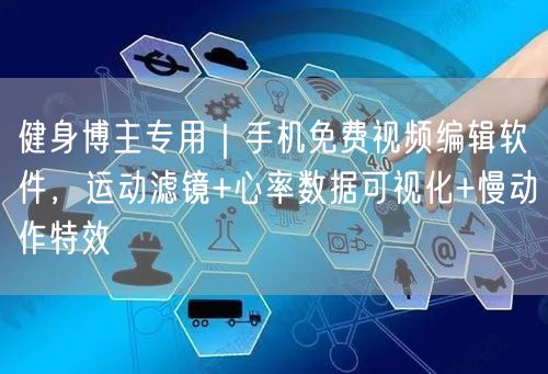 健身博主专用|手机免费视频编辑软件,运动滤镜+心率数据可视化+慢动作特效