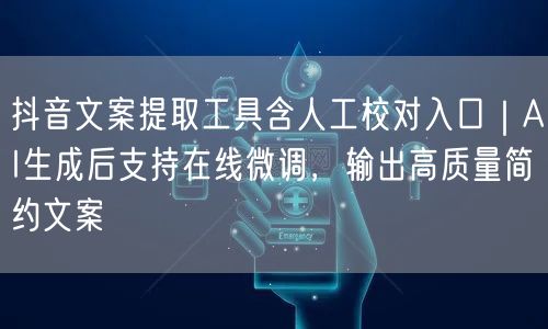 抖音文案提取工具含人工校对入口｜AI生成后支持在线微调，输出高质量简约文案