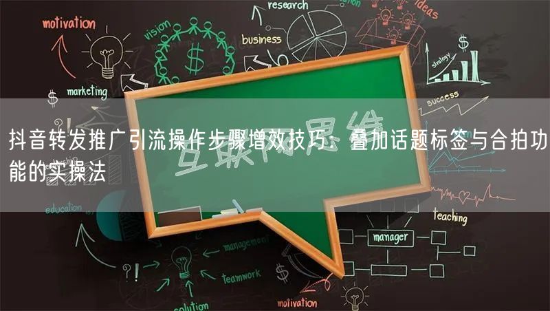 抖音转发推广引流操作步骤增效技巧：叠加话题标签与合拍功能的实操法