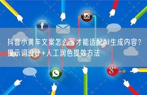 抖音小黄车文案怎么写才能适配AI生成内容?提示词设计+人工润色提效方法