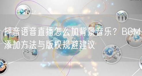 抖音语音直播怎么加背景音乐？BGM添加方法与版权规避建议