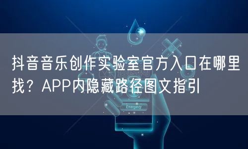 抖音音乐创作实验室官方入口在哪里找?APP内隐藏路径图文指引
