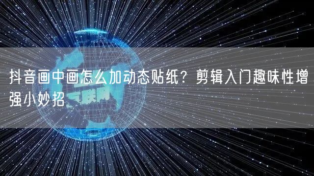 抖音画中画怎么加动态贴纸？剪辑入门趣味性增强小妙招