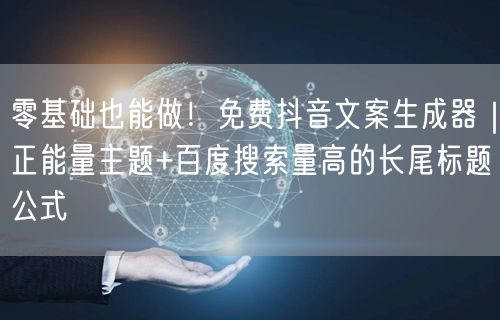 零基础也能做！免费抖音文案生成器｜正能量主题+百度搜索量高的长尾标题公式
