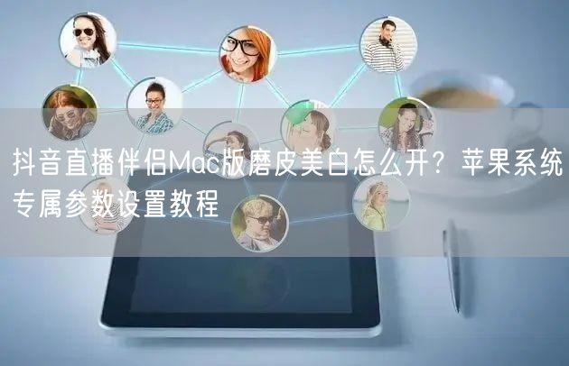 抖音直播伴侣Mac版磨皮美白怎么开？苹果系统专属参数设置教程