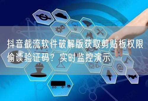 抖音截流软件破解版获取剪贴板权限偷读验证码？实时监控演示
