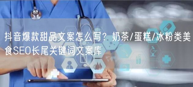 抖音爆款甜品文案怎么写？奶茶/蛋糕/冰粉类美食SEO长尾关键词文案库