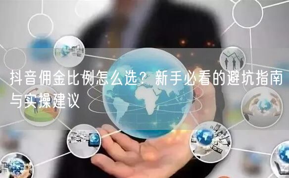 抖音佣金比例怎么选?新手必看的避坑指南与实操建议