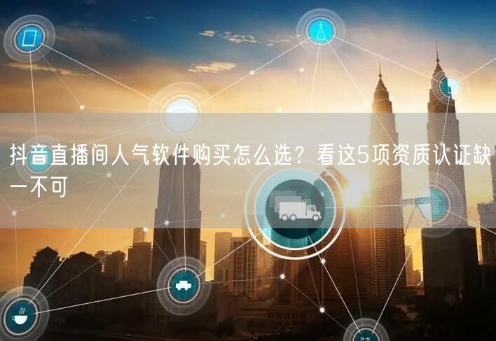 抖音直播间人气软件购买怎么选?看这5项资质认证缺一不可