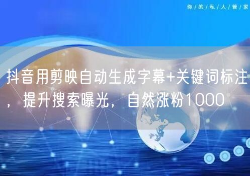 抖音用剪映自动生成字幕+关键词标注,提升搜索曝光,自然涨粉1000