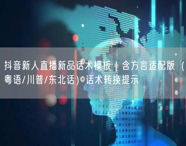 抖音新人直播新品话术模板｜含方言适配版（粤语/川普/东北话）话术转换提示