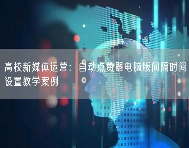 高校新媒体运营:自动点赞器电脑版间隔时间设置教学案例