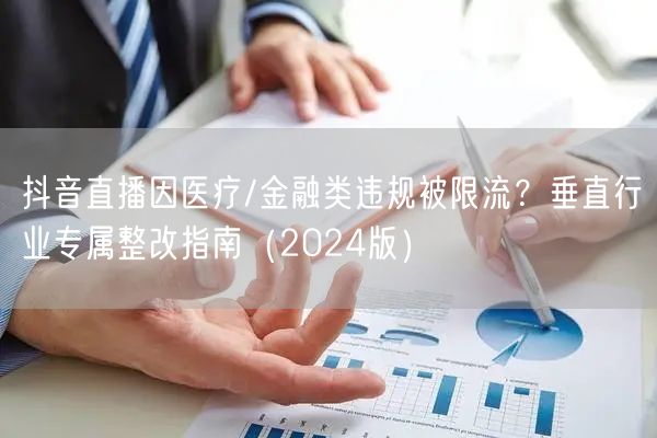 抖音直播因医疗/金融类违规被限流？垂直行业专属整改指南（2024版）