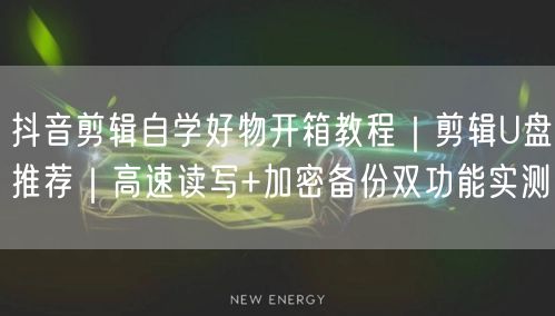 抖音剪辑自学好物开箱教程｜剪辑U盘推荐｜高速读写+加密备份双功能实测