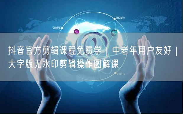 抖音官方剪辑课程免费学｜中老年用户友好｜大字版无水印剪辑操作图解课