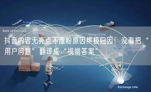 抖音内容无亮点不涨粉原因终极归因：没有把“用户问题”翻译成“视觉答案”