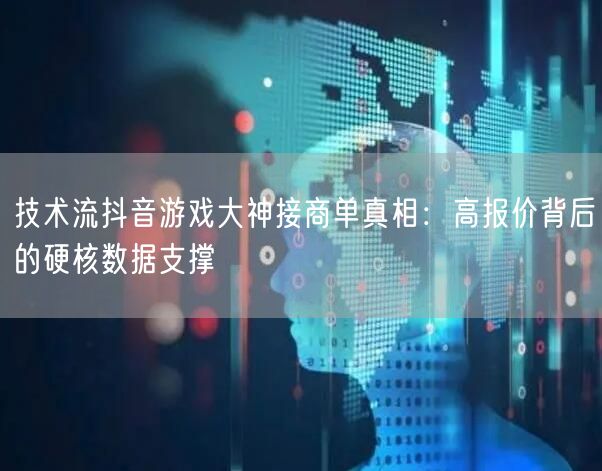 技术流抖音游戏大神接商单真相：高报价背后的硬核数据支撑