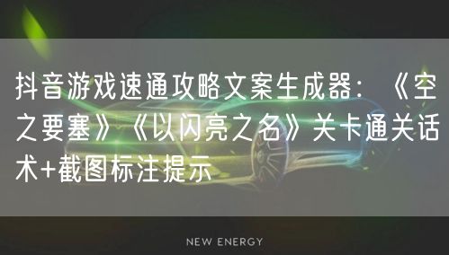 抖音游戏速通攻略文案生成器:《空之要塞》《以闪亮之名》关卡通关话术+截图标注提示