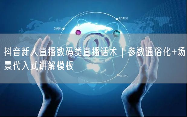 抖音新人直播数码类直播话术|参数通俗化+场景代入式讲解模板