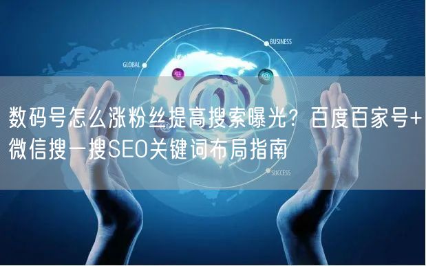 数码号怎么涨粉丝提高搜索曝光?百度百家号+微信搜一搜SEO关键词布局指南