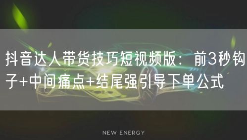 抖音达人带货技巧短视频版:前3秒钩子+中间痛点+结尾强引导下单公式
