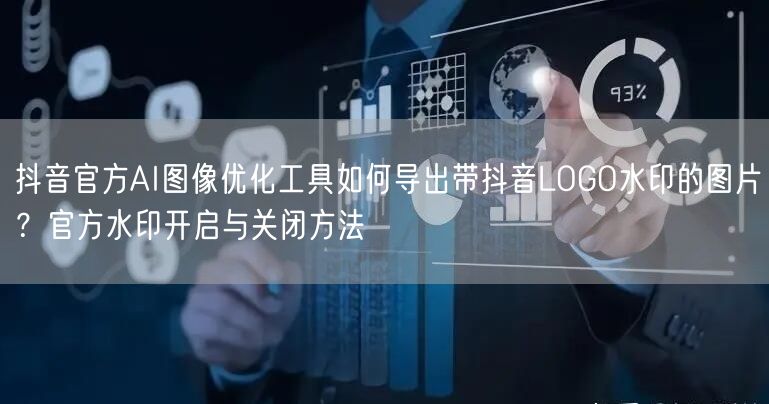 抖音官方AI图像优化工具如何导出带抖音LOGO水印的图片？官方水印开启与关闭方法