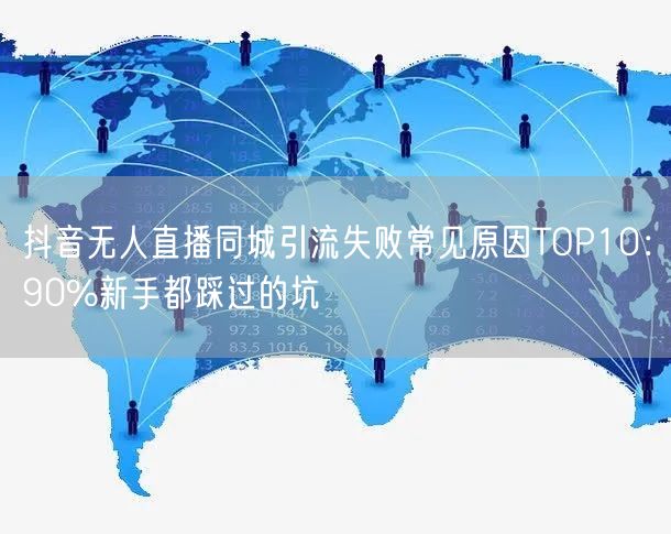 抖音无人直播同城引流失败常见原因TOP10:90%新手都踩过的坑