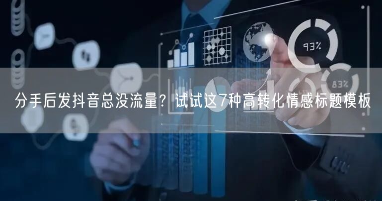 分手后发抖音总没流量？试试这7种高转化情感标题模板