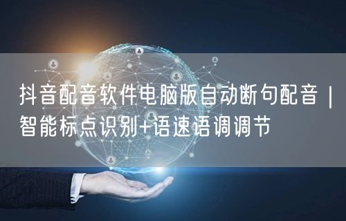 抖音配音软件电脑版自动断句配音｜智能标点识别+语速语调调节