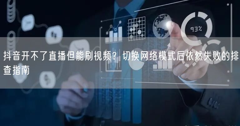 抖音开不了直播但能刷视频?切换网络模式后依然失败的排查指南